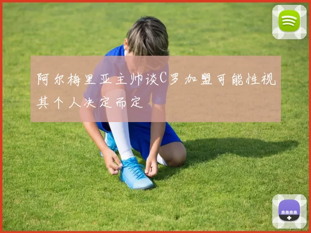 阿尔梅里亚主帅谈C罗加盟可能性视其个人决定而定