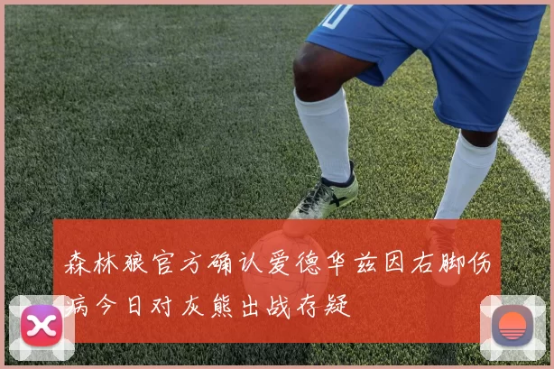 森林狼官方确认爱德华兹因右脚伤病今日对灰熊出战存疑