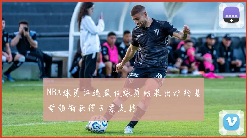 NBA球员评选最佳球员结果出炉约基奇领衔获得五票支持