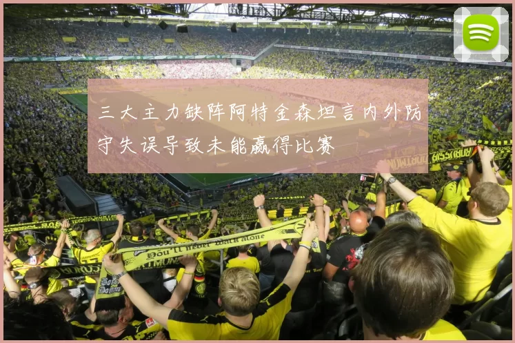 三大主力缺阵阿特金森坦言内外防守失误导致未能赢得比赛