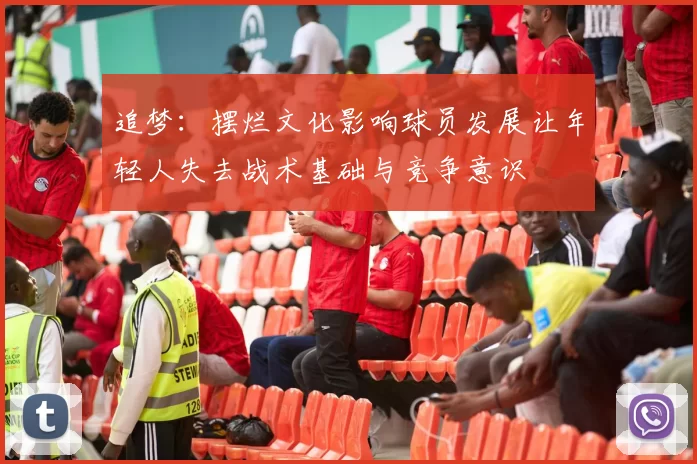 追梦：摆烂文化影响球员发展让年轻人失去战术基础与竞争意识