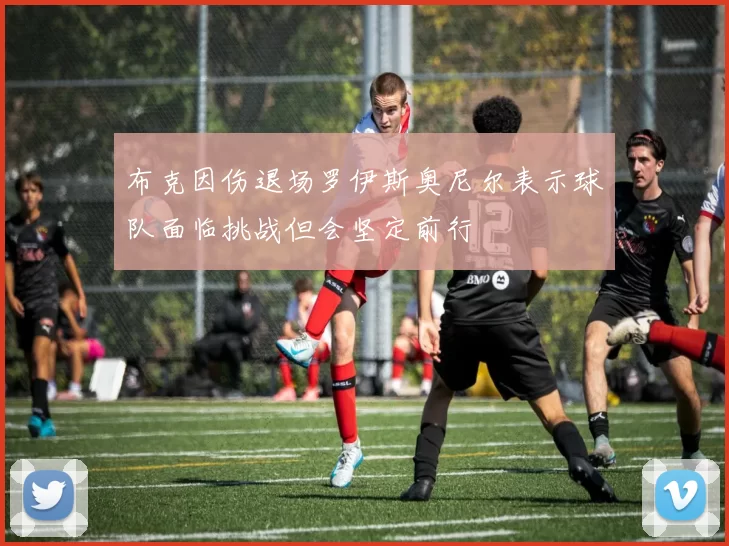 布克因伤退场罗伊斯奥尼尔表示球队面临挑战但会坚定前行
