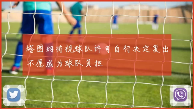 塔图姆将视球队许可自行决定复出不愿成为球队负担