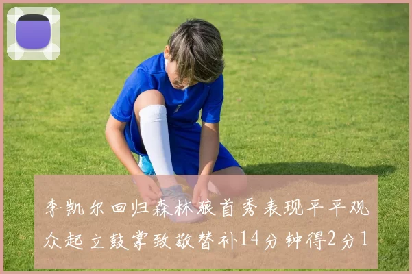 李凯尔回归森林狼首秀表现平平观众起立鼓掌致敬替补14分钟得2分1板