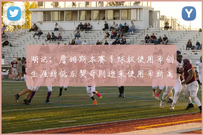 湖记：詹姆斯本赛季球权使用率创生涯新低东契奇则迎来使用率新高